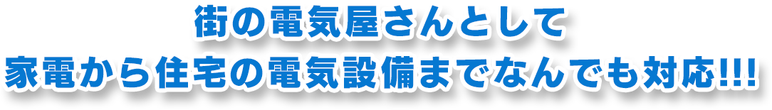 街の電気屋さんとして家電から住宅の電気設備までなんでも対応！！