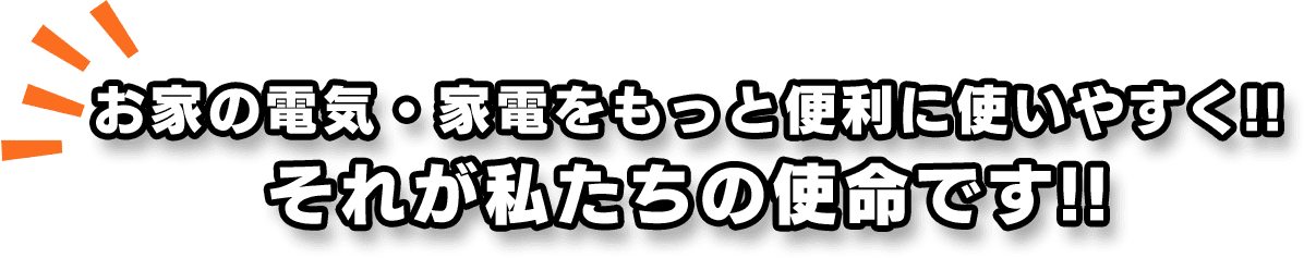 お家の電気・家電をもっと便利に使いやすく!! それが私たちの使命です!!