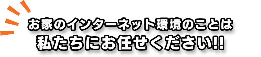 お家のインターネット環境のことは私たちにお任せください!!